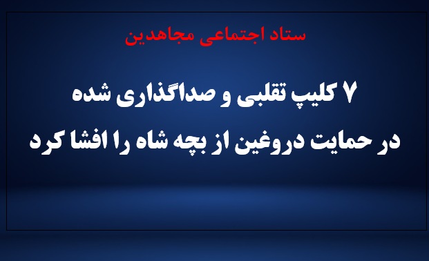 افشای کلیپ‌های تقلبی و صداگذاری شده در حمایت از بچه شاه توسط ستاد اجتماعی مجاهدین